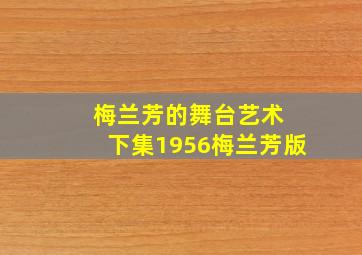 梅兰芳的舞台艺术 下集1956梅兰芳版